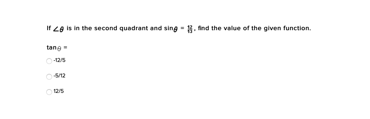 If 2e is in the second quadrant and sing = 3, find the value of the given function.
tane =
-12/5
-5/12
12/5
O O
