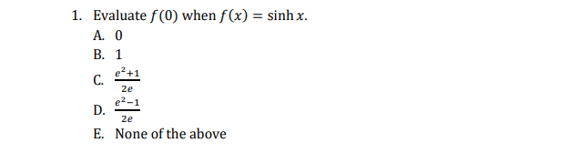 1. Evaluate f(0) when f (x) = sinh x.
А. О
В. 1
С.
2e
e2-1
D.
2e
E. None of the above
