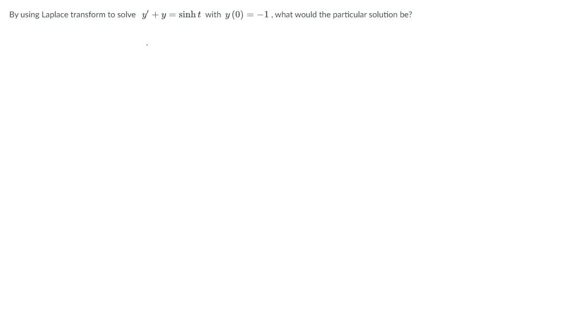 By using Laplace transform to solve y + y = sinh t with y (0) = -1, what would the particular solution be?