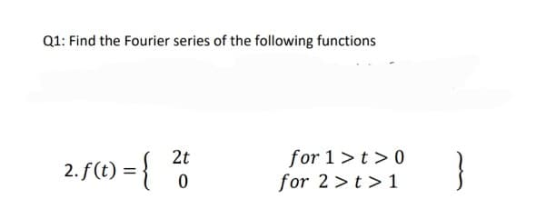 Q1: Find the Fourier series of the following functions
2. f(t) = {
for 1>t > 0
for 2 >t > 1
}
