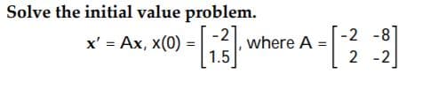 Solve the initial value problem.
x' = Ax, x(0)
-2
where A =
-2 -81
1.5
2 -2
