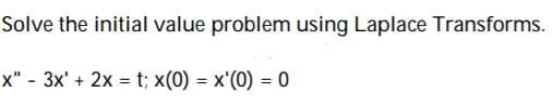 Solve the initial value problem using Laplace Transforms.
x" - 3x' + 2x = t; x(0) = x'(0) = 0
%3D
