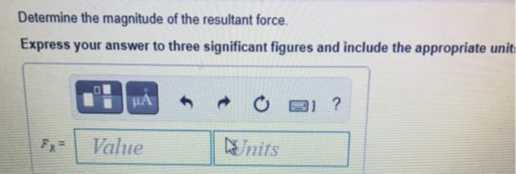 Determine the magnitude of the resultant force.
Express your answer to three significant figures and include the appropriate unit:
HA
3) ?
Value
Jnits
..
