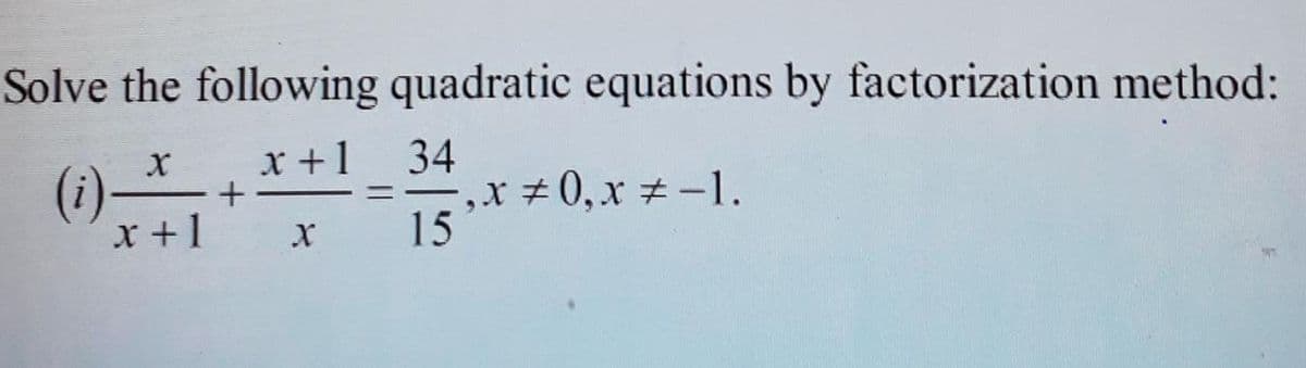 Solve the following quadratic equations by factorization method:
x +1
(i)+
x +1
34
,x #0,x ± -1.
15
