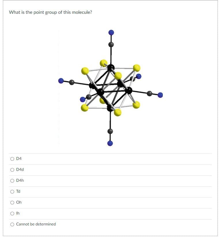 What is the point group of this molecule?
O
D4
D4d
D4h
Td
Oh
Ih
Cannot be determined