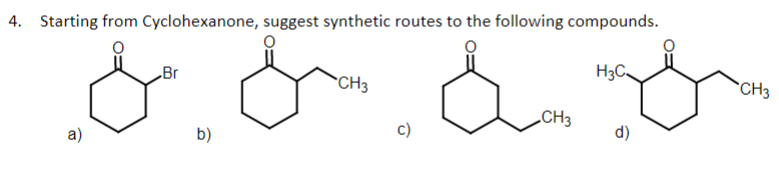 4. Starting from Cyclohexanone, suggest synthetic routes to the following compounds.
& &
CH3
a)
Br
b)
C)
CH3
H3C
d)
CH3