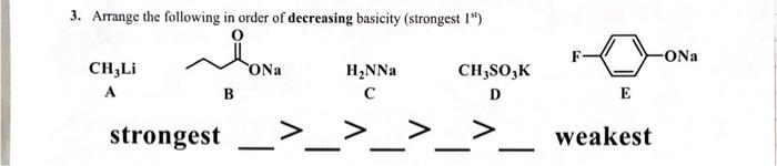 3. Arrange the following in order of decreasing basicity (strongest 1")
CH,Li
A
B
strongest
ONa
H₂NNa
C
CH₂SO,K
D
E
weakest
-ONa