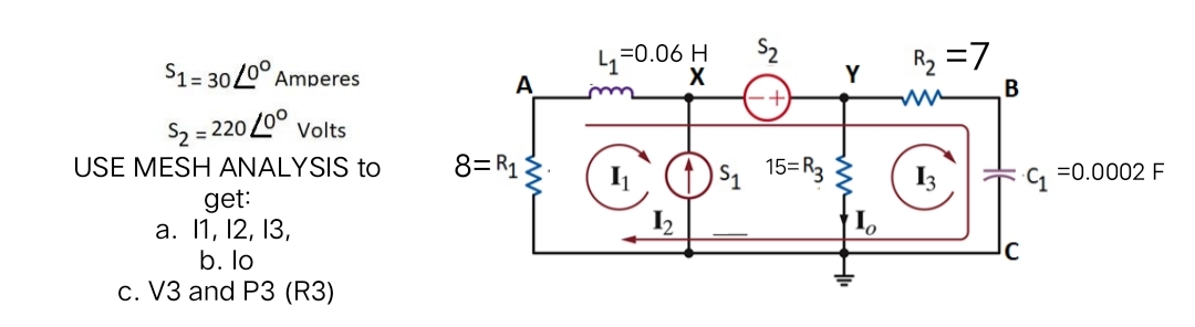 R2 =7
В
L,=0.06 H
$1= 3020° Amperes
A
Y
Sa = 220 20° Volts
%3D
USE MESH ANALYSIS to
8=R1 3
15=R3
=0.0002 F
get:
а. 11, 12, 13,
b. lo
c. V3 and P3 (R3)
