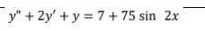 y" + 2y' + y = 7 + 75 sin 2x
