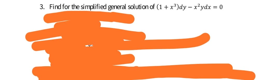 3. Find for the simplified general solution of (1 + x³)dy – x²ydx = 0
