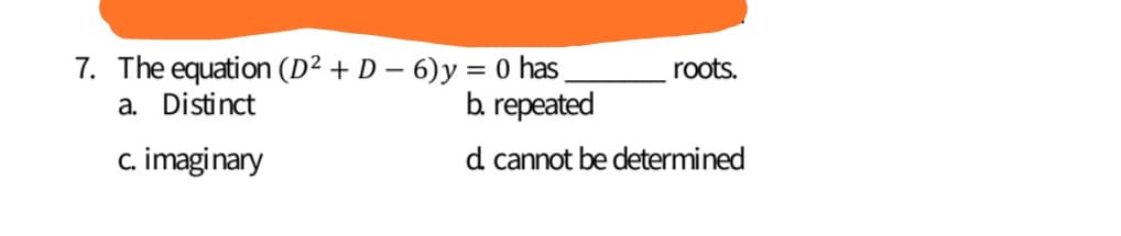7. The equation (D² + D – 6)y
a. Distinct
0 has
b. repeated
roots.
c. imaginary
d cannot be determined
