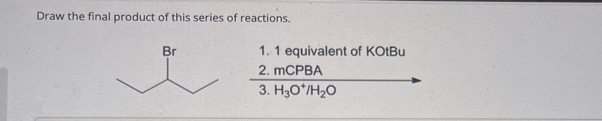 Draw the final product of this series of reactions.
Br
1. 1 equivalent of KOtBu
2. MCPBA
3. H3O+/H₂O