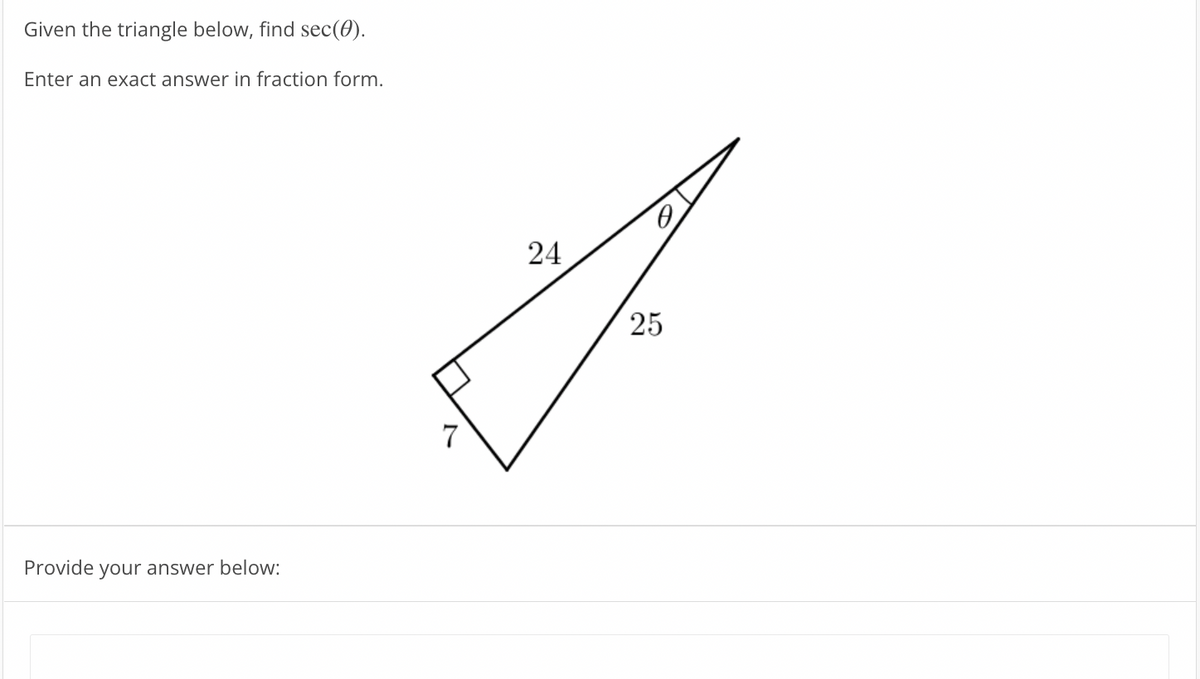 Given the triangle below, find sec(0).
Enter an exact answer in fraction form.
24
25
7
Provide
your answer below:
