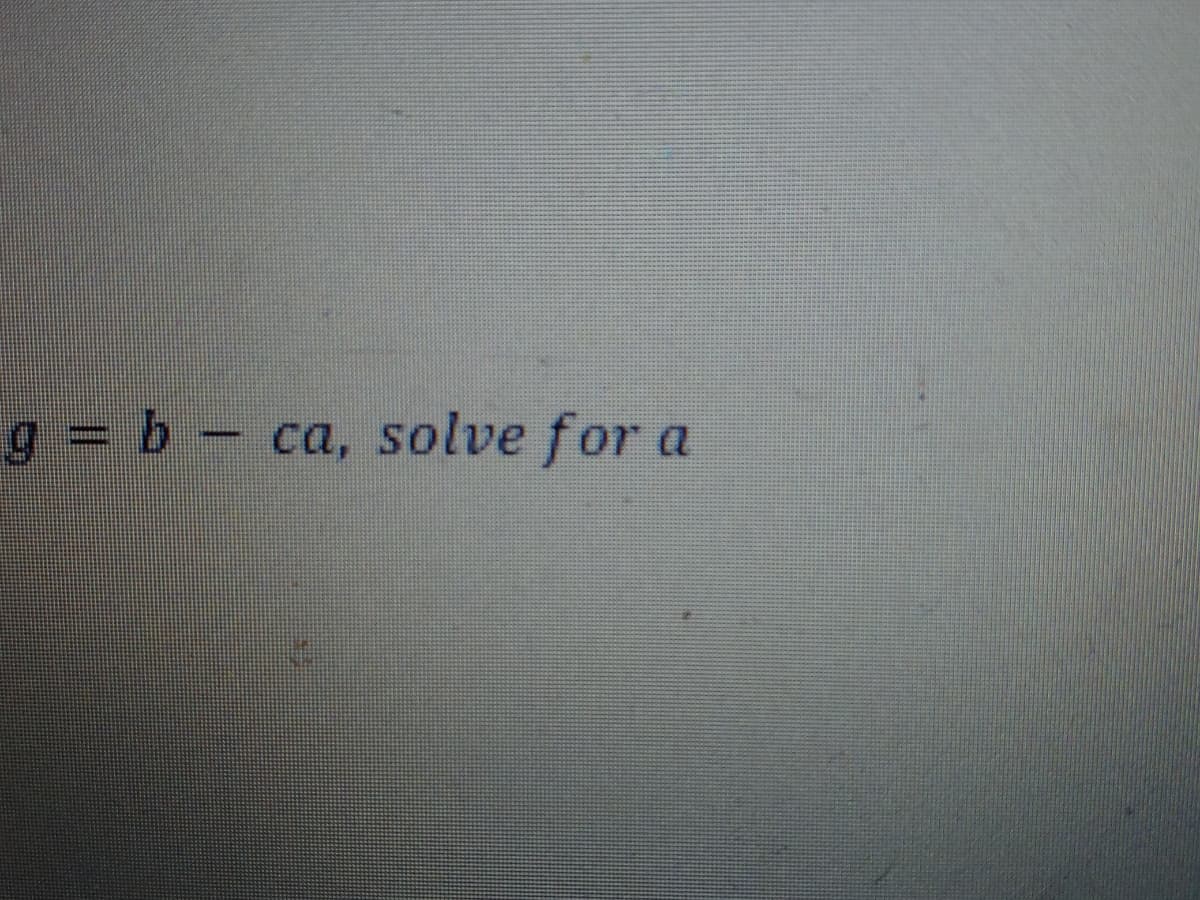 g = b- ca, solve for a
