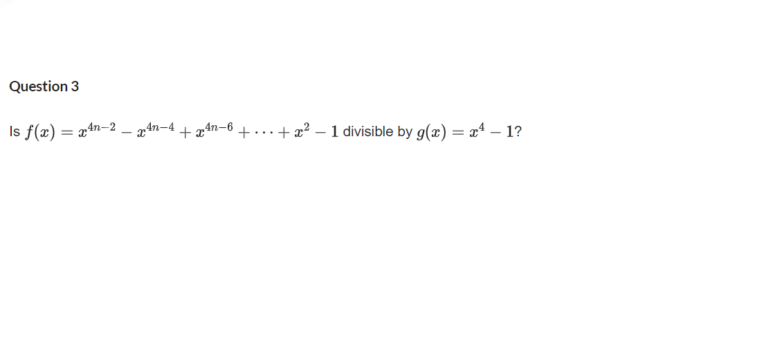 Question 3
Is f(z) — 24n-2 — 4п-4
+ x4n-6
+...+ x? – 1 divisible by g(x) = x4 – 1?
