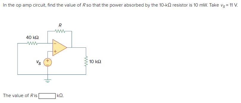 In the op amp circuit, find the value of Rso that the power absorbed by the 10-kQ resistor is 10 mW. Take vs= 11 V.
R
ww
40 k2
ww
Vs
10 k2
The value of R is
]kQ.
