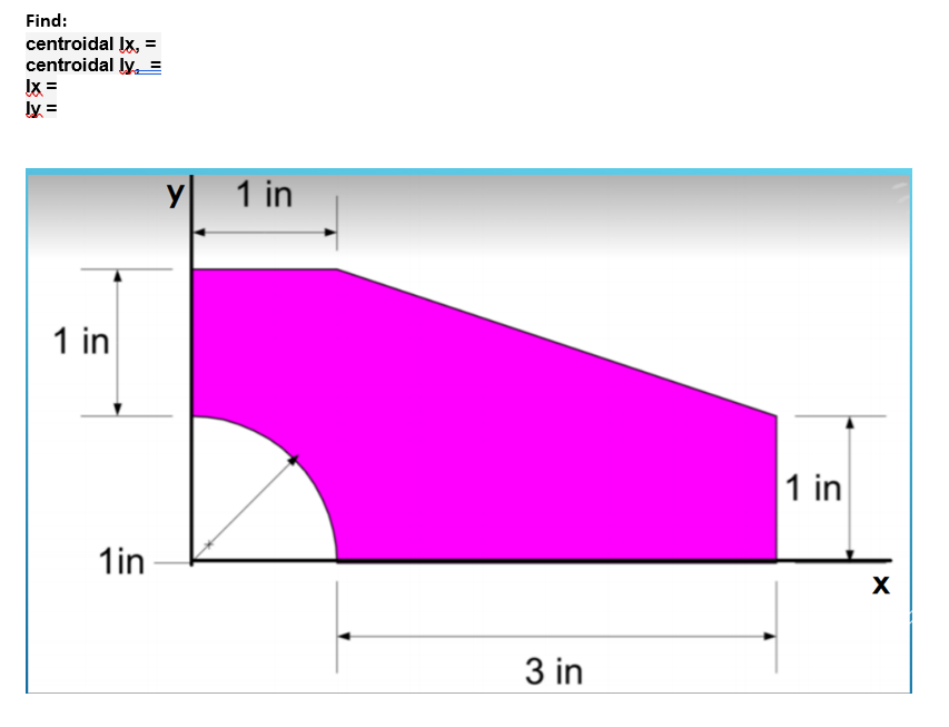 Find:
centroidal Ix, =
centroidal ly
Ix=
ly=
1 in
1in
y 1 in
3 in
1 in
X