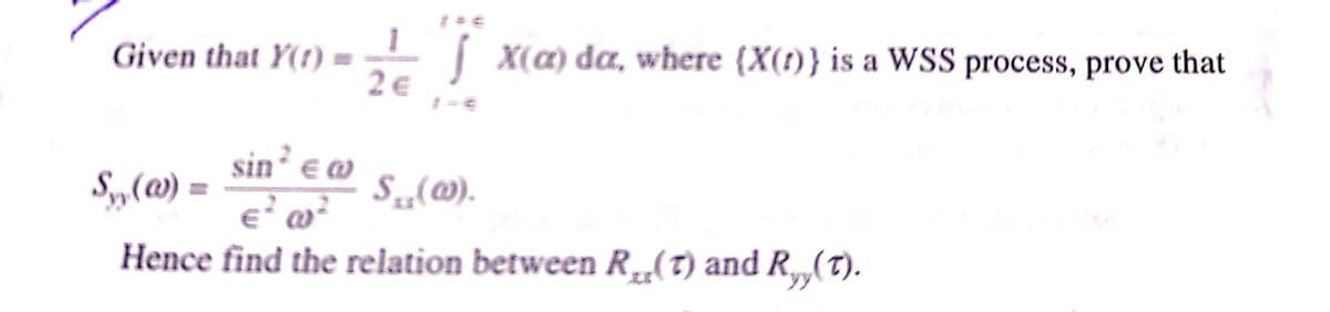Given that Y(1) =
2 €
| X(a) da, where (X(t)} is a WSS process, prove that
sin’ e @
S„(@) =
S„(@).
Hence find the relation between R„(T) and R„,(T).
yy
