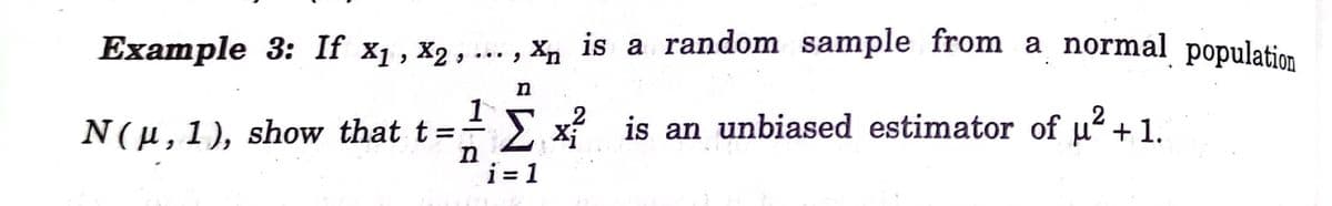 Example 3: If x1 , X2 , .… ,
Xn
x, is a random sample from a normal population
1
E x is an unbiased estimator of u? + 1.
2
N(µ,1), show that t=-
i = 1
