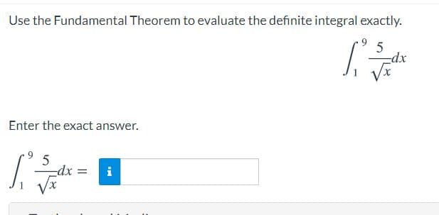 Use the Fundamental Theorem to evaluate the definite integral exactly.
dx
Enter the exact answer.
5
-dx 3D
i
