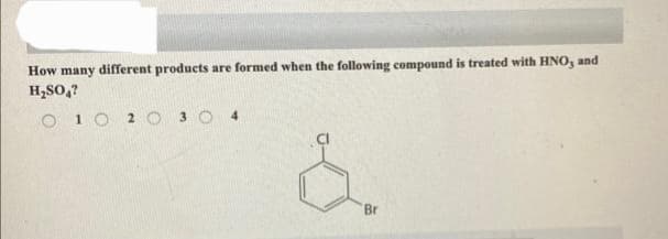 How many different products are formed when the following compound is treated with HNO, and
H₂SO₁?
O 10 2 O 3 O 4
&
Br