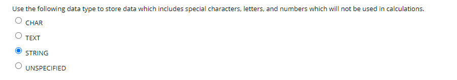 Use the following data type to store data which includes special characters, letters, and numbers which will not be used in calculations.
CHAR
TEXT
STRING
UNSPECIFIED
