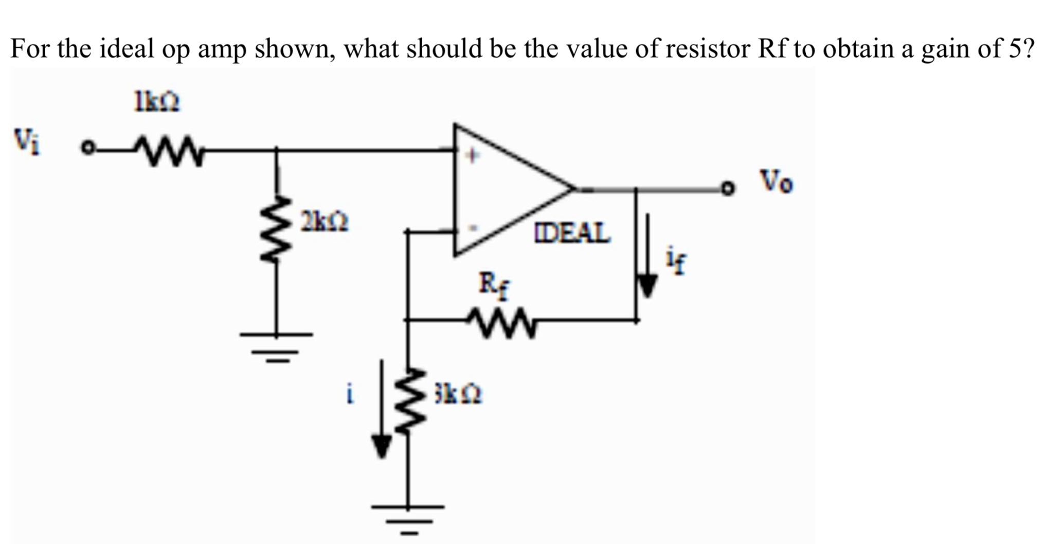 For the ideal op amp shown, what should be the value of resistor Rf to obtain a gain of 5?
Ik
Vo
DEAL
ig
2k2
RE
3kQ
