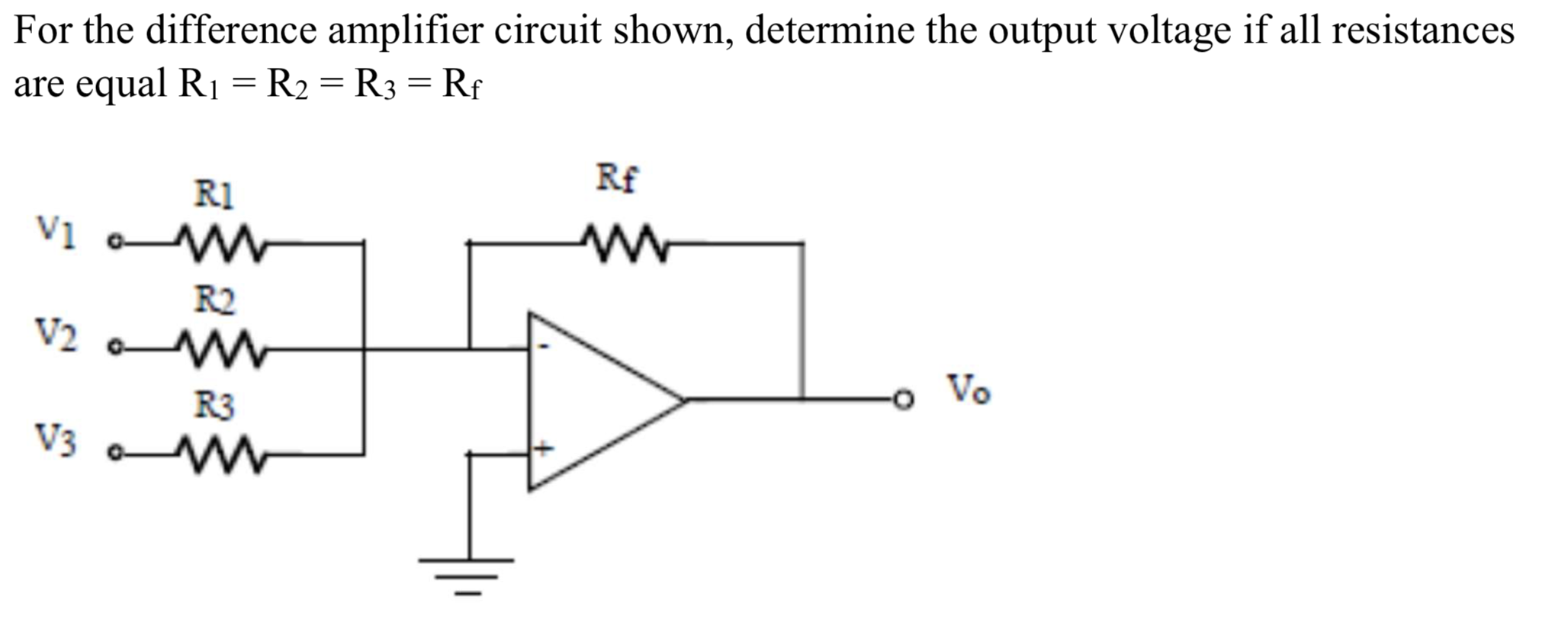 For the difference amplifier circuit shown, determine the output voltage if all resistances
are equal R1 = R2 = R3 = Rf
Rf
R1
R2
V2
Vo
R3
V3 M
