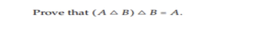 Prove that (Α Δ Β) Δ Β = A.