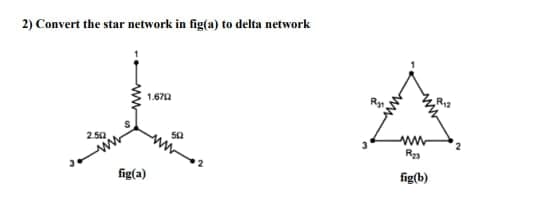 2) Convert the star network in fig(a) to delta network
2.50
1.6702
fig(a)
50
ww
www
R₂3
fig(b)
R₁2