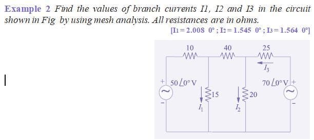 11,
shown in Fig by using mesh analysis. All resistances are in ohms.
[In= 2.008 0°; I2=1.545 0°; I3=1.564 0°]
10
40
25
ww
70 Lo°v+
50 Lo V
15
20
ww
ww
14
