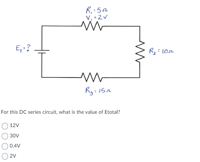 E,=?
R₁=552
V₁ = 2V
in
R3=1532
For this DC series circuit, what is the value of Etotal?
12V
30V
0.4V
2V
R₂=1052