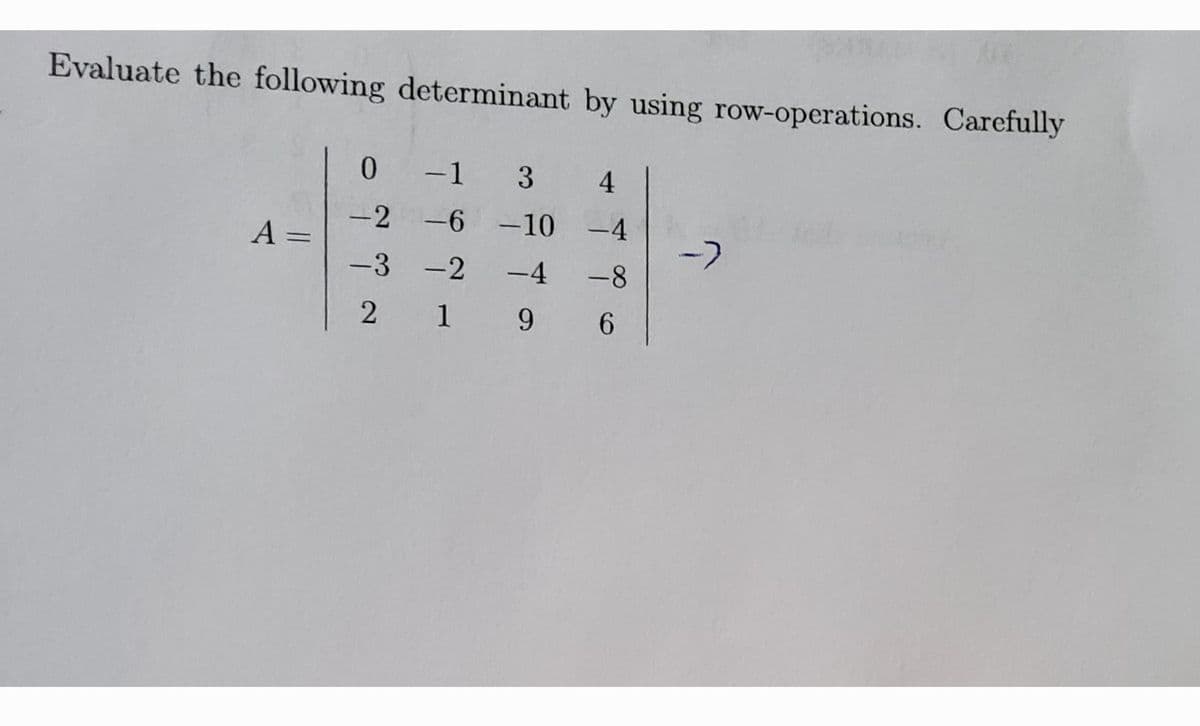 Evaluate the following determinant by using row-operations. Carefully
0
-1
3
4
-2
-6 -10
-4
-4
A =
->
-3 -2
-4
-8
2
1
196