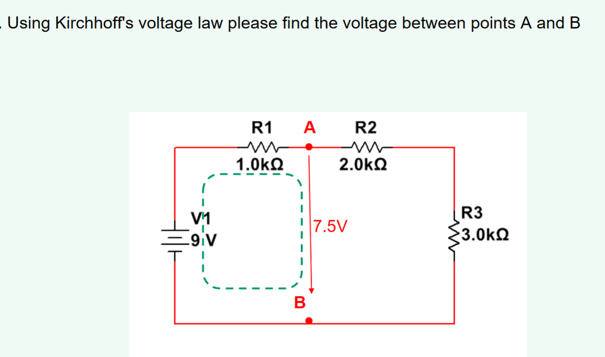 Using Kirchhoff's voltage law please find the voltage between points A and B
V¹1
9|v
R1 A R2
w
1.0ΚΩ
w
2.0ΚΩ
B
7.5V
R3
3.0ΚΩ