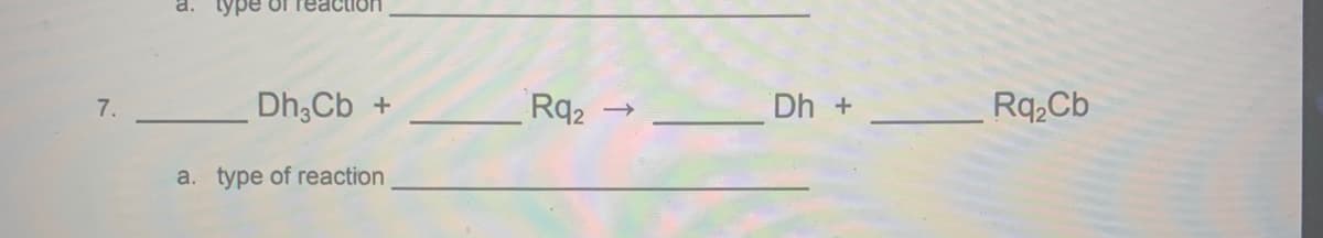 a.
7. Dh;Cb
Rq2
Dh +
Rq,Cb
a. type of reaction

