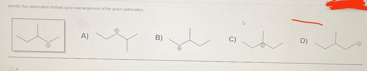 Identify the carbocation formed upon rearrangement of the given carbocation.
OA
+
A)
B)
D)