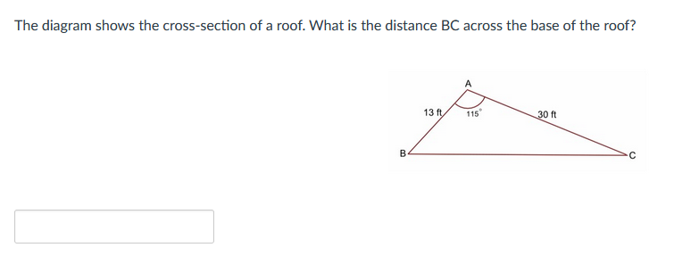 The diagram shows the cross-section of a roof. What is the distance BC across the base of the roof?
B
13 ft
115
30 ft