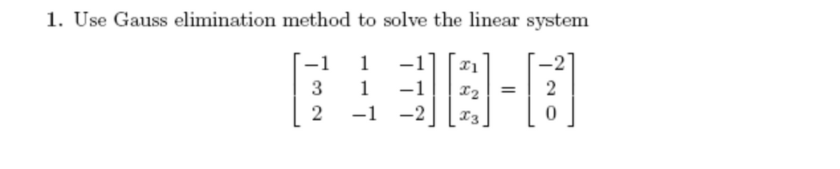 1. Use Gauss elimination method to solve the linear system
38-0
-1 x2 = 2
1
3
2
1
1
-1
-2