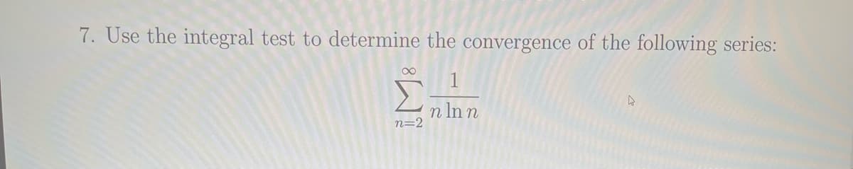 7. Use the integral test to determine the convergence of the following series:
∞
n=2
n ln n
D