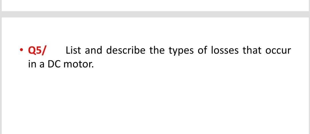• Q5/
in a DC motor.
List and describe the types of losses that occur
