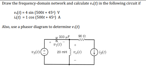Draw the frequency-domain network and calculate vo(t) in the following circuit if
Vs(t) = 4 sin (500t + 45°) V
is(t) = 1 cos (500t + 45⁰) A
Also, use a phasor diagram to determine vi(t)
90 Ω
ww
vs(1) (+)
333 μF
v1(1)
20 mH
+
vo(t)
is(t)