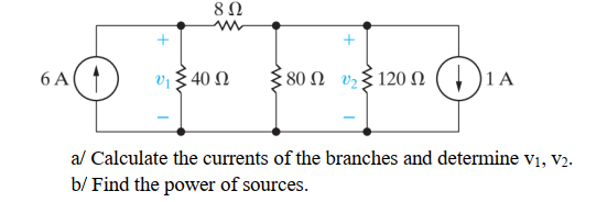 8Ω
6 A
Vi § 40 N
80 Ω υ, 120 Ω ( 1
|1 A
al Calculate the currents of the branches and determine v1, v2.
b/ Find the power of sources.
