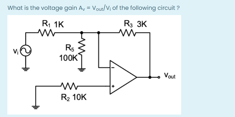 What is the voltage gain Av = Vout/V¡ of the following circuit ?
R, 1K
R3 3K
R5
100K
Vout
R2 10K
