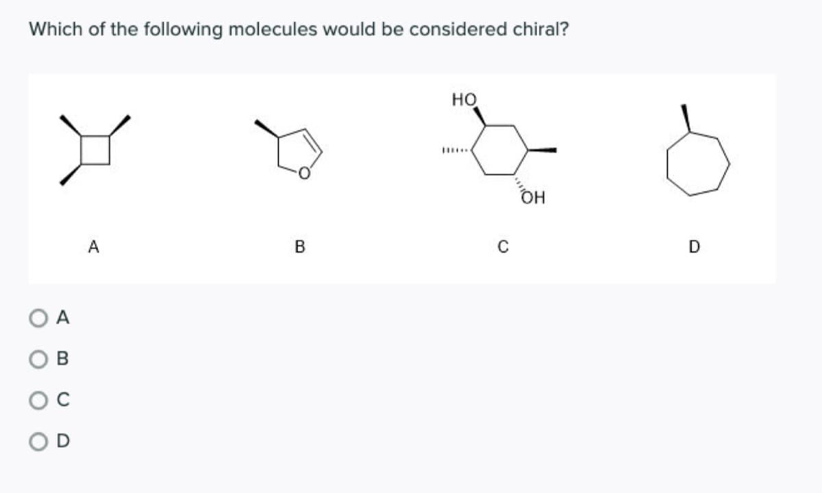 Which of the following molecules would be considered chiral?
но
OH
A
B
A
