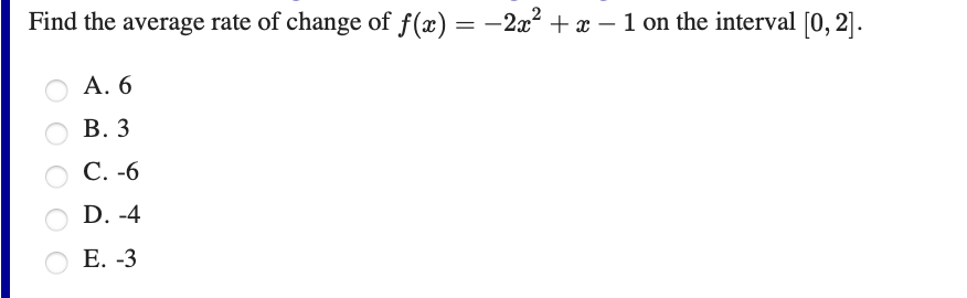 Find the average rate of change of f(x) = -2x² + x – 1 on the interval [0, 2].
А. 6
В. 3
С. -6
D. -4
Е. -3
