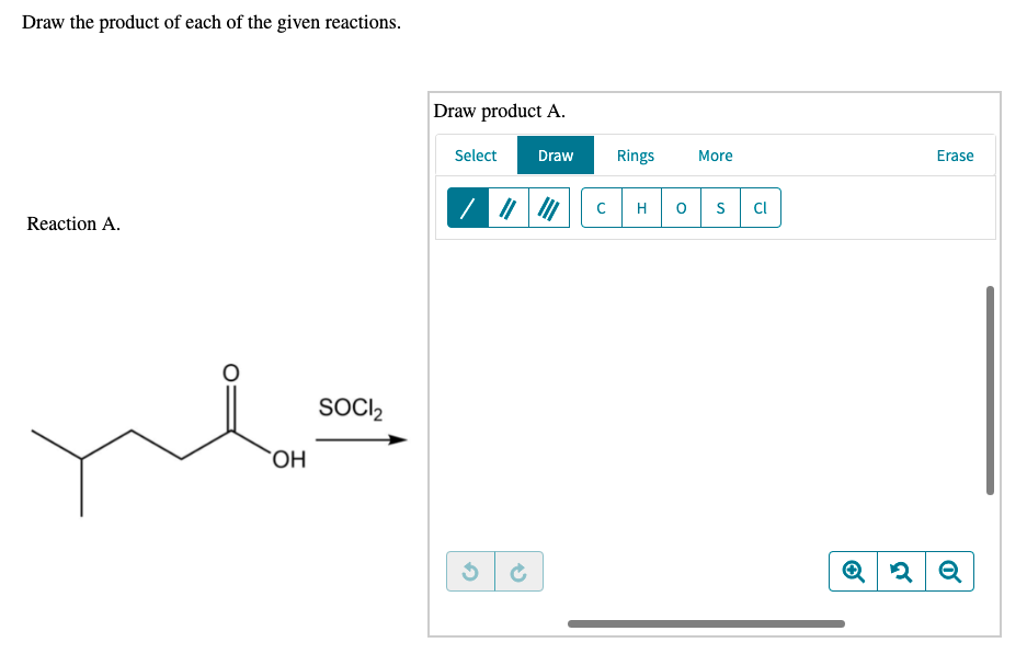 Draw the product of each of the given reactions.
Draw product A.
Select
Draw
Rings
More
Erase
H
S
CI
Reaction A.
SOCI,
OH
