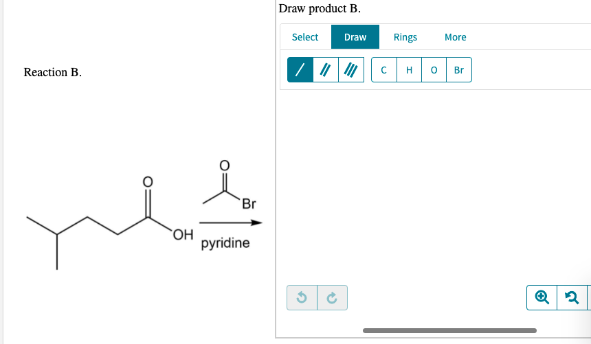 Draw product B.
Select
Draw
Rings
More
| 7 | |
Reaction B.
H
Br
Br
pyridine
