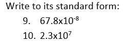 Write to its standard form:
9. 67.8x108
10. 2.3x107
