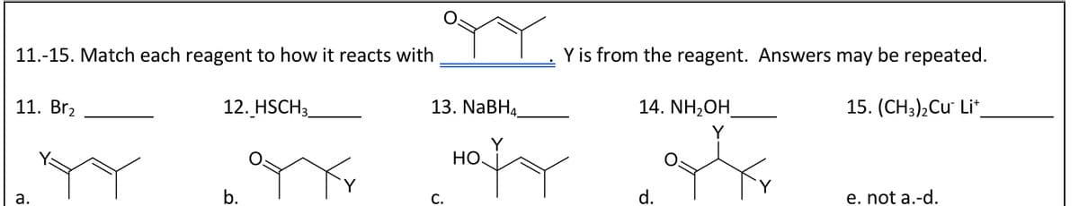 11.-15. Match each reagent to how it reacts with
Y is from the reagent. Answers may be repeated.
11. Br₂
12. HSCH3
13. NaBH4_
14. NH₂OH
15. (CH3)2Cu Lit
HO.
a.
b.
C.
d.
e. not a.-d.