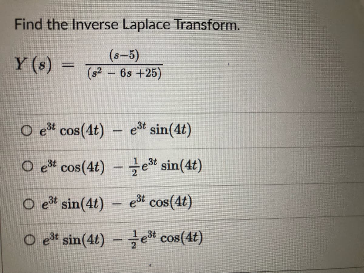 Find the Inverse Laplace Transform.
Y (s)
(s-5)
(s² –6s +25)
O et cos(4t) – et sin(4t)
O est cos(4t)
et sin(4t)
–
O et sin(4t) – e3t cos(4t)
O et sin(4t)
-et cos(4t)
